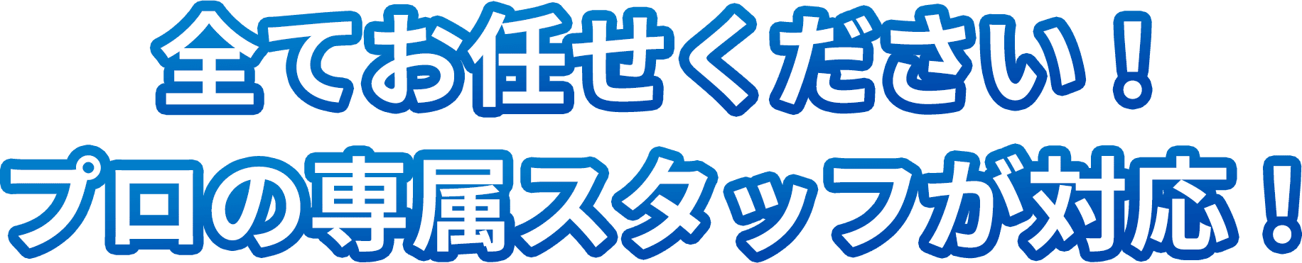 全てお任せください！プロの専属スタッフが対応！